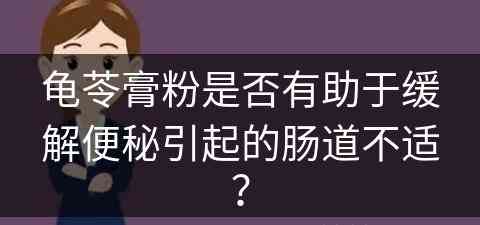 龟苓膏粉是否有助于缓解便秘引起的肠道不适？